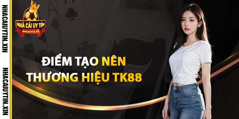 Điểm tạo nên thương hiệu TK88