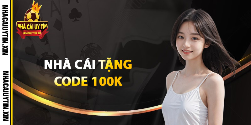 Nhà cái tặng code 100k cơ hội trúng thưởng